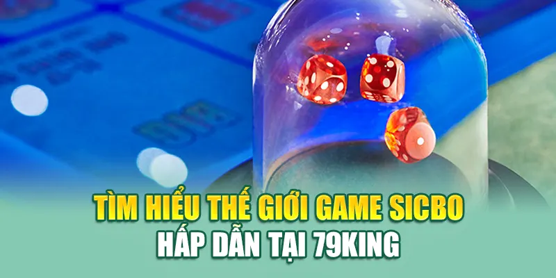 Tìm hiểu thế giới game Sicbo hấp dẫn tại 79King