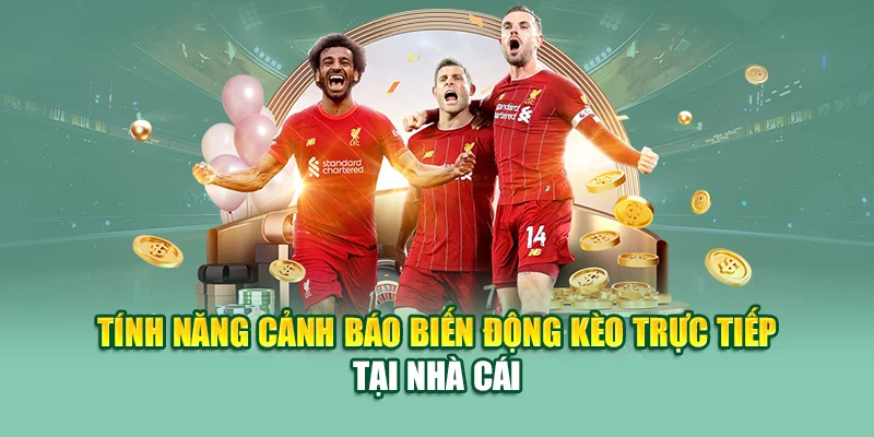 Tính năng cảnh báo biến động kèo trực tiếp tại nhà cái