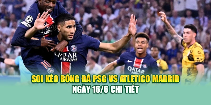 Soi Kèo Bóng Đá PSG Vs Atletico Madrid 16/6 Tại 79king9.info 1 Soi kèo bóng đá PSG vs Atletico Madrid ngày 16/6 chi tiết