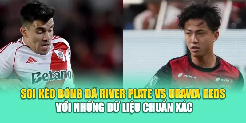 Soi kèo bóng đá River Plate vs Urawa Reds với những dữ liệu chuẩn xác